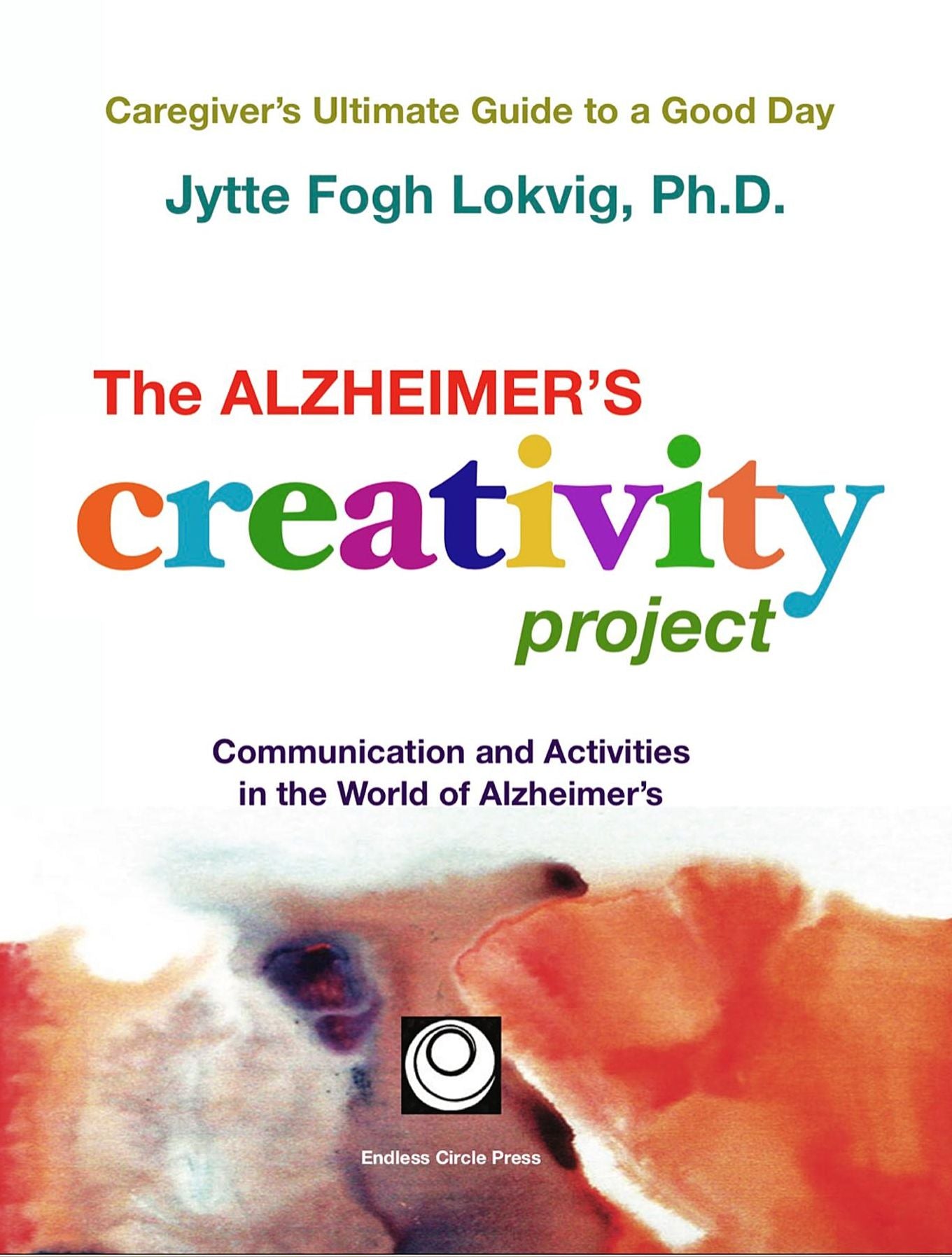 The Alzheimer's Creativity Project: The Caregiver's Ultimate Guide to a Good Day; Communication and Activities in the World of Alzheimer's