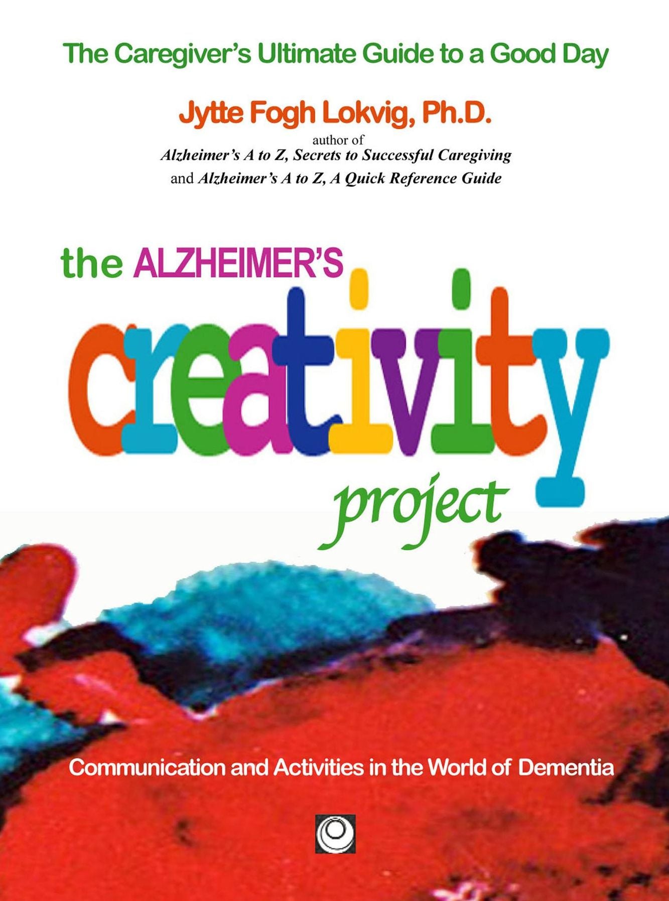 The Alzheimer's Creativity Project: The Caregiver's Ultimate Guide to a Good Day
