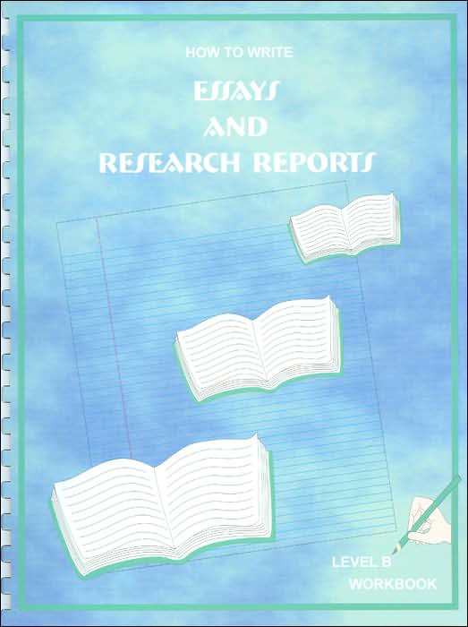 How to Write Essays and Research Reports - Level B: A One Year Course: Grades 8-10
