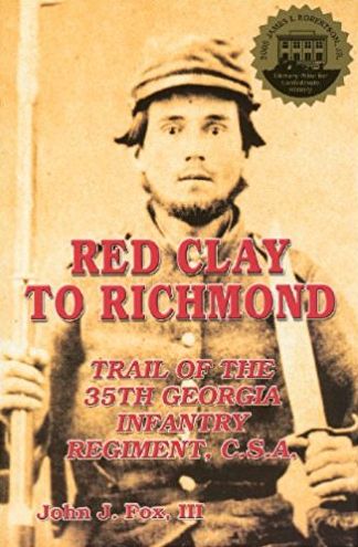 Red Clay to Richmond: Trail of the 35th Georgie Infantry Regiment, C.S.A.
