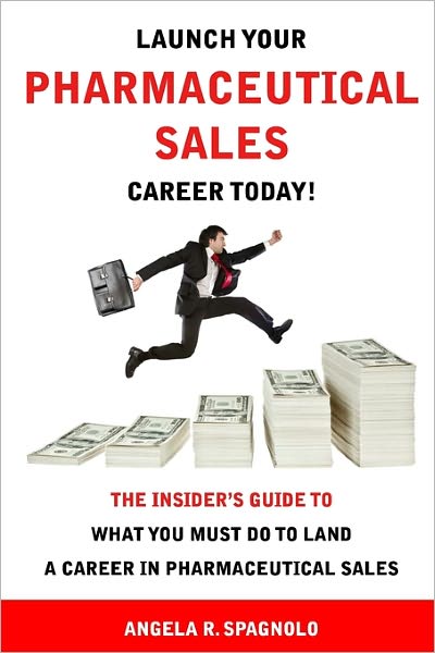 Launch Your Pharmaceutical Sales Career Today!: The Insider's Guide to What You Must Do to Land a Career in Pharmaceutical Sales