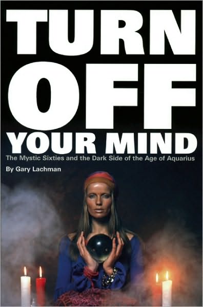 Turn Off Your Mind: The Mystic Sixties and the Dark Side of the Age of Aquarius