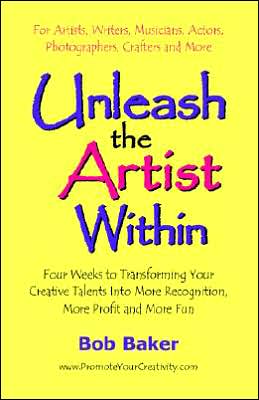 Unleash the Artist within: Four Weeks to Transforming Your Creative Talents into More Recognition, More Profit and More Fun