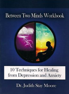 Between Two Minds Workbook: 10 Techniques for Healing from Depression and Anxiety