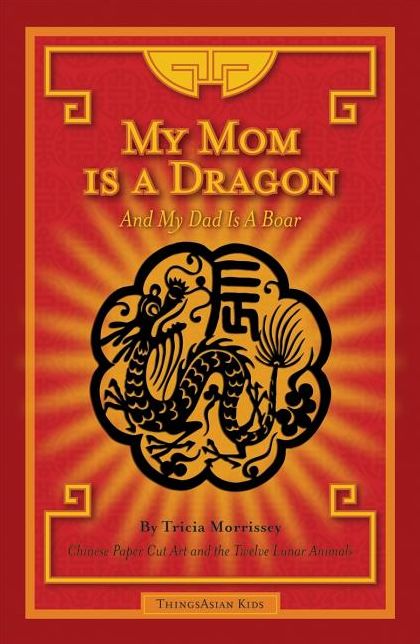 My Mom Is a Dragon and My Dad is a Boar: Chinese Paper Cut Art and the Twelve Lunar Animals