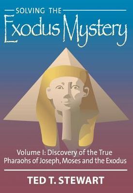 Solving the Exodus Mystery: Discovery of the True Kings and Pharoahs of Abraham, Joseph and Moses