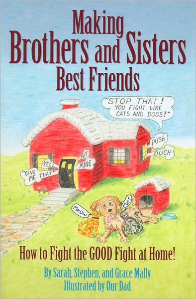 Making Brothers and Sisters Best Friends: How to Fight the Good Fight at Home