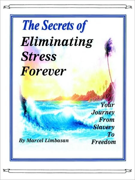 The Secrets Of Eliminating Stress Forever, Your Journey From Slavery To Freedom