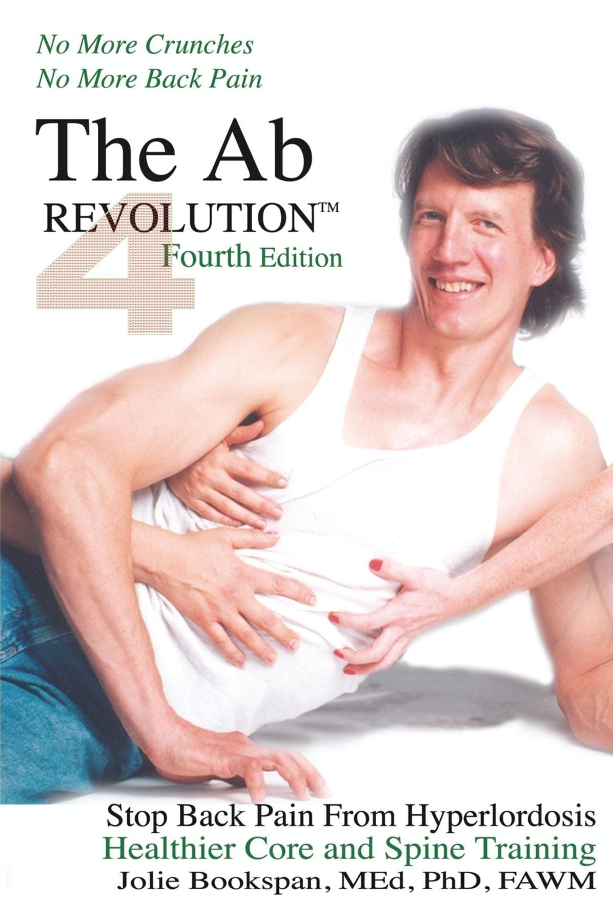 The Ab Revolution Fourth Edition - No More Crunches No More Back Pain: Stop Back Pain From Hyperlordosis. Healthier Core and Spine Training.