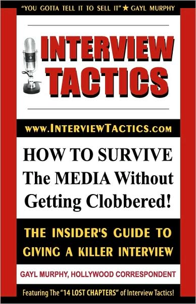 Interview Tactics! How To Survive The Media Without Getting Clobbered! The Insider's Guide To Giving A Killer Interview!