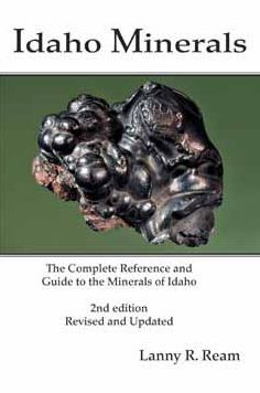 Idaho Minerals: The Complete Reference and Guide to the Minerals of Idaho