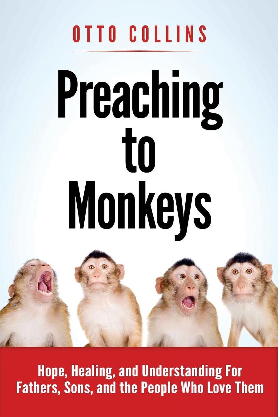 Preaching to Monkeys: Hope, Healing, and Understanding for Fathers, Sons, and The People Who Love Them