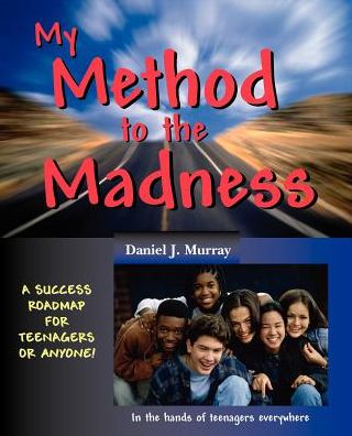 My Method to the Madness: A Success Roadmap for Teenagers or Anyone!
