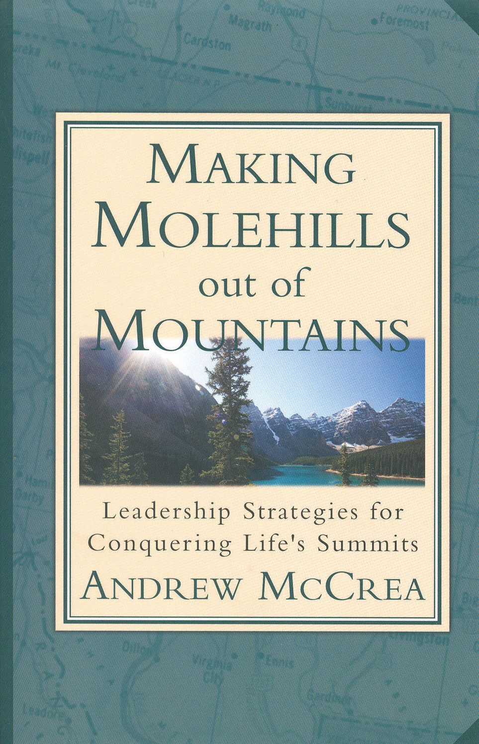 Making Molehills Out of Mountains: Leadership Strategies for Conquering Life's Summits