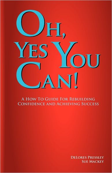 Oh Yes, You Can! A How To Guide For Rebuilding Confidence And Achieving Success