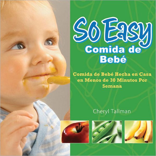 So Easy Comida de Bebe: Comida de Bebe Hecha en Casa en Menos de 30 Minutos Por Semana