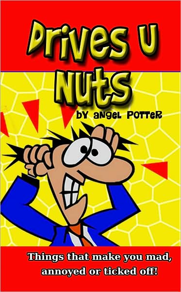 Drives U Nuts: Things that make you mad, annoyed or ticked Off!
