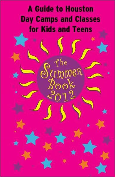 The Summer Book 2012: A Guide to Houston Day Camps and Classes for Kids and Teens