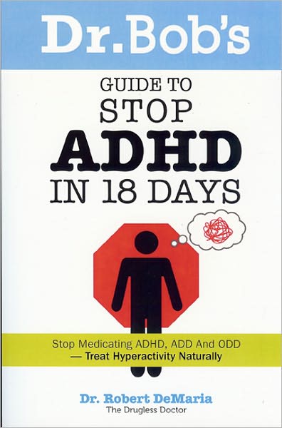 Dr. Bob's Guide to Stop ADHD in 18 Days: Stop Medicating ADHD, ADD, ODD-Treat Hyperactivity Naturally!