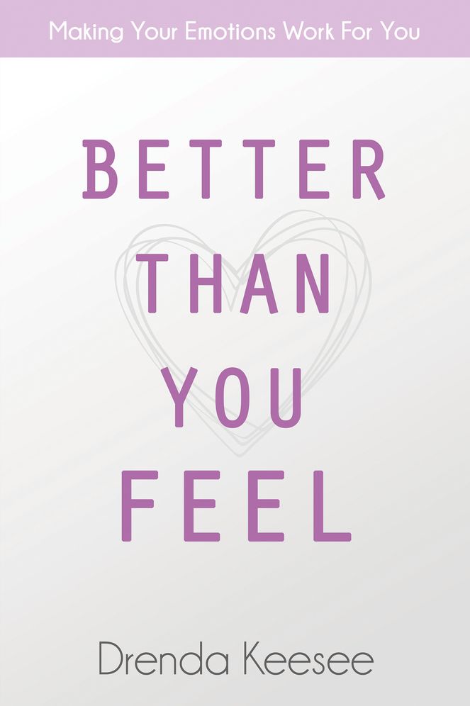 Better Than You Feel: Making Your Emotions Work For You