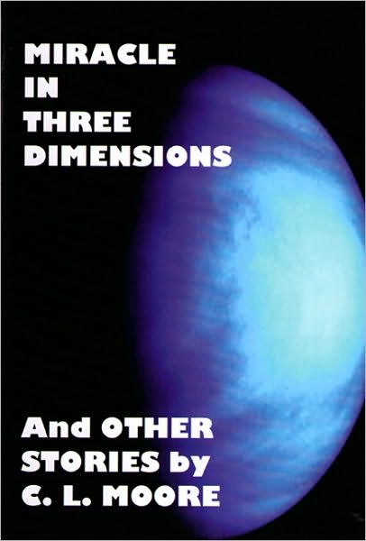 Miracle in Three Dimensions and Other Stories by C. L. Moore: The Lost Pulp Classics, Volume 1