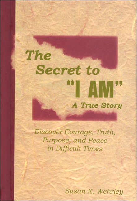 Secret to "I Am" : Discover Courage, Truth, Purpose, and Peace in Difficult Times