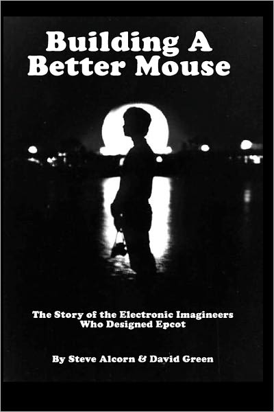 Building a Better Mouse: The Story of the Electronic Imagineers Who Designed EPCOT