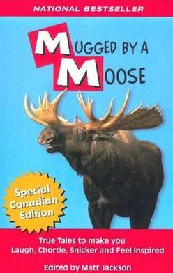 Mugged By A Moose: True Tales to make you Laugh, Chortle, Snicker and Feel Inspired.