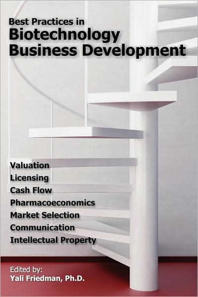 Best Practices in Biotechnology Business Development: Valuation, Licensing, Cash Flow, Pharmacoeconomics, Market Selection, Communication, and Intellectual Property