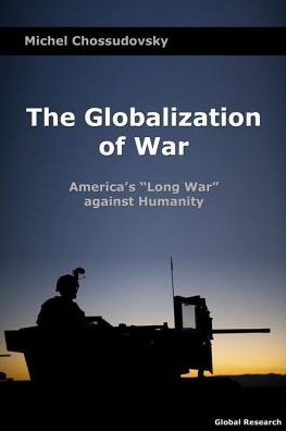 The Globalization of War: America's "Long War" Against Humanity