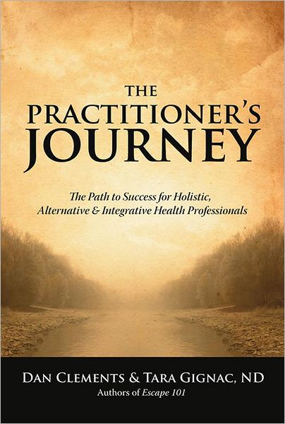 The Practitioner's Journey: The Path to Success for Holistic, Alternative and Integrative Health Professionals