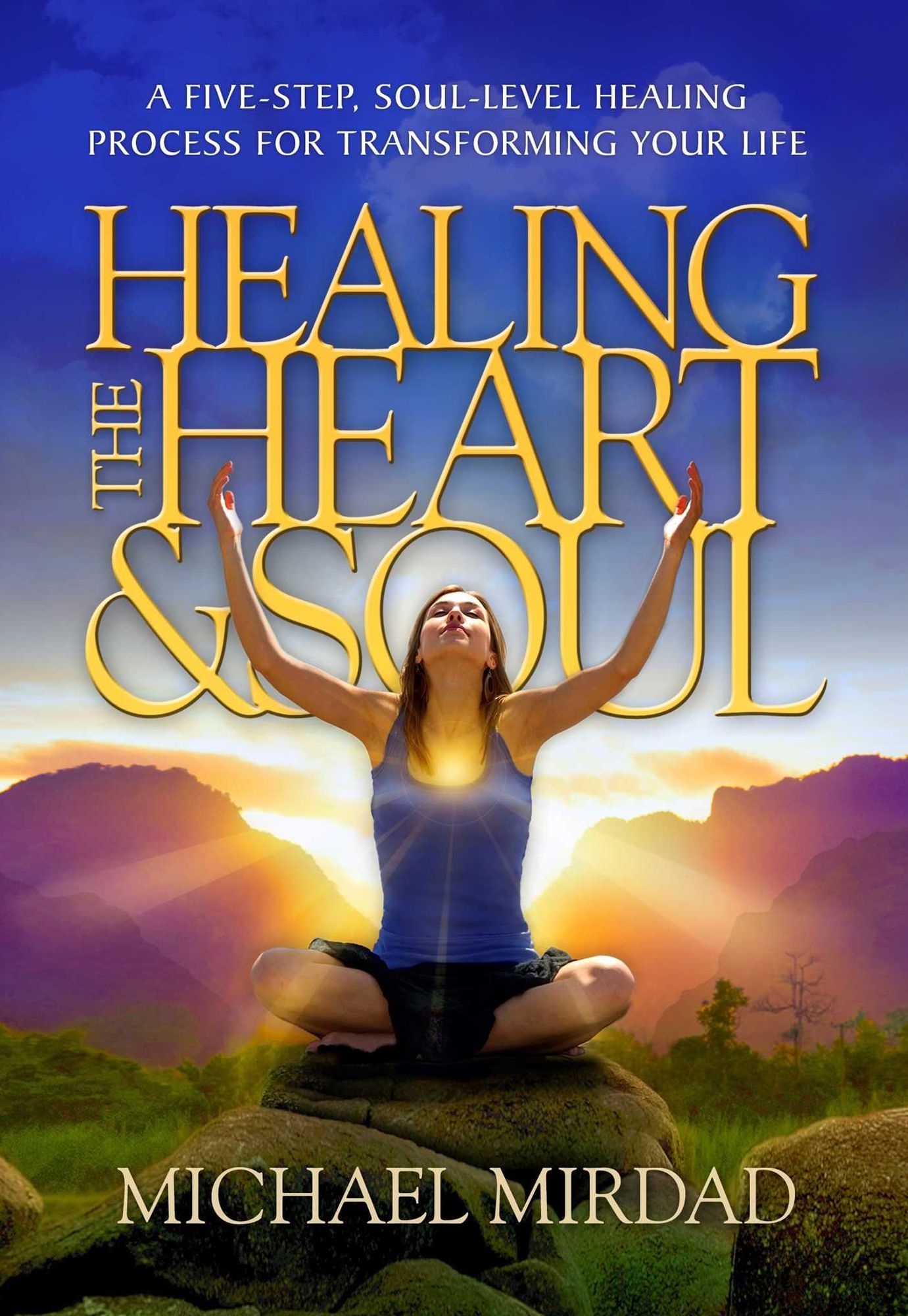 Healing the Heart & Soul: A Five-Step, Soul-Level Healing Process for Transforming Your Life