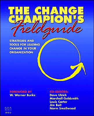 The Change Champion's Field Guide: Strategies and Tools for Leading Change in Your Organization