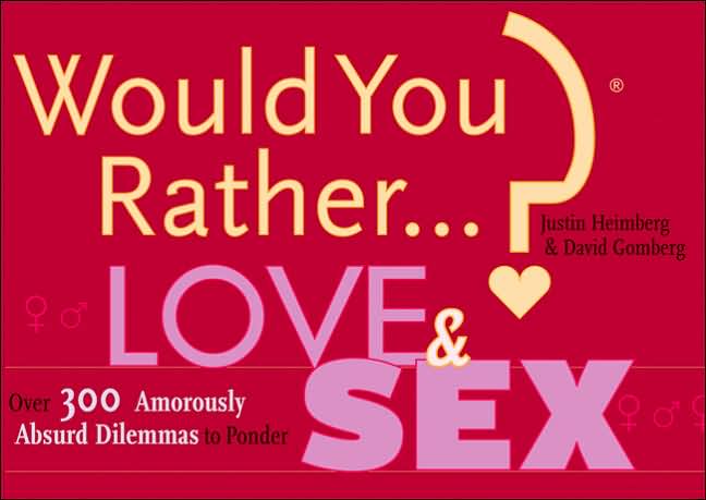 Would You Rather...?: Love and Sex: Over 300 Amorously Absurd Dilemmas to Ponder