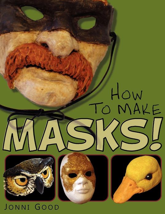 How to Make Masks!: Easy New Way to Make a Mask for Masquerade, Halloween and Dress-up Fun, with Just Two Layers of Fast-Setting Paper Mache