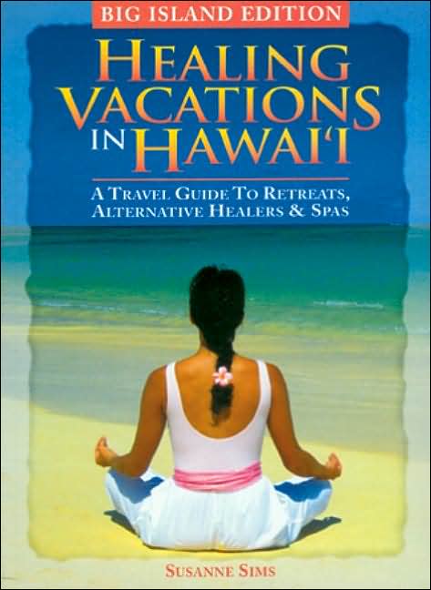 Healing Vacations in Hawaii - Big Island Edition: A Travel Guide to Retreats, Alternative Healers and Spas
