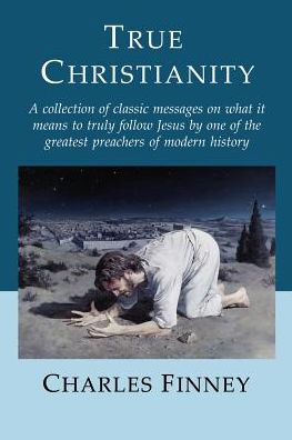 True Christianity: A Collection of Classic Messages on What it Means to Truly Follow Jesus by One of the Greatest Preachers of Modern History