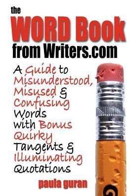 The Word Book from Writers.com: A Guide to Misused, Misunderstood and Confusing Words with Bonus Quirky Tangents and Illuminating Quotations