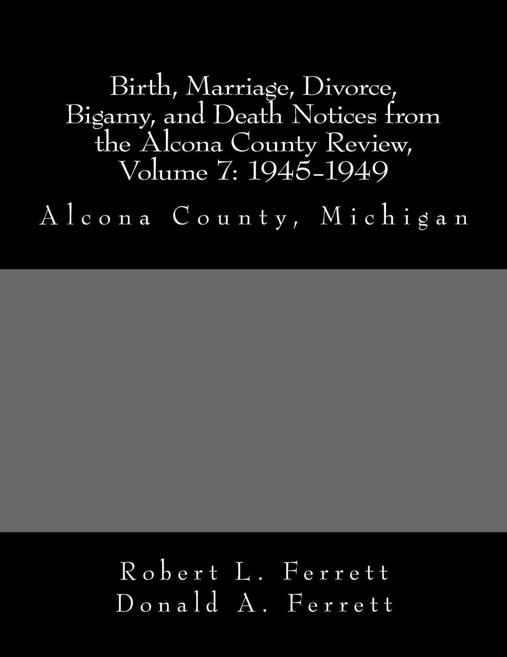 Birth, Marriage, Divorce, Bigamy, and Death Notices from the Alcona County Review, Volume 7: 1945-1949: Alcona County, Michigan