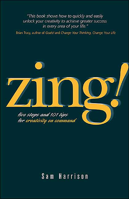 Zing!: Five Steps and 101 Tips for Creativity On Command