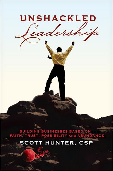 Unshackled Leadership: Building Businesses Based on Faith, Trust, Possibility and Abundance