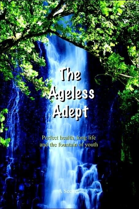 The Ageless Adept: Perfect Health, Long Life and the Fountain of Youth