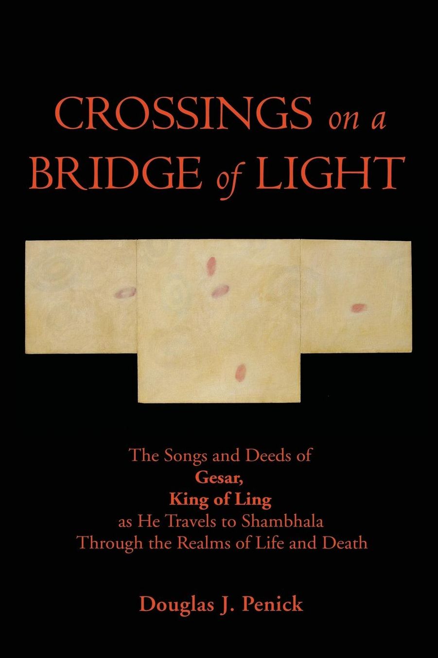 CROSSINGS on a BRIDGE of LIGHT: The Songs and Deeds of GESAR, KING OF LING as He Travels to Shambhala Through the Realms of Life and Death