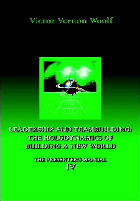 Leadership and Teambuilding: the Holodynamics of Building a New World: Manual IV