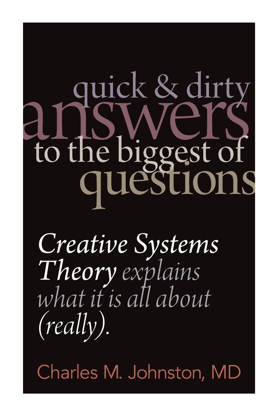 Quick and Dirty Answers to the Biggest of Questions: Creative Systems Theory explains what it Is all About (really)
