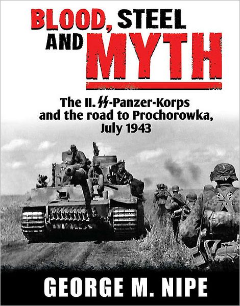Blood, Steel, and Myth: The II.SS-Panzer-Korps and the Road to Prochorowka, July 1943
