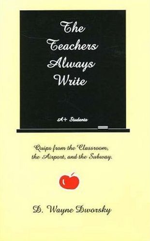 The Teachers Always Write: Quips from the Classroom, the Airport, and the Subway