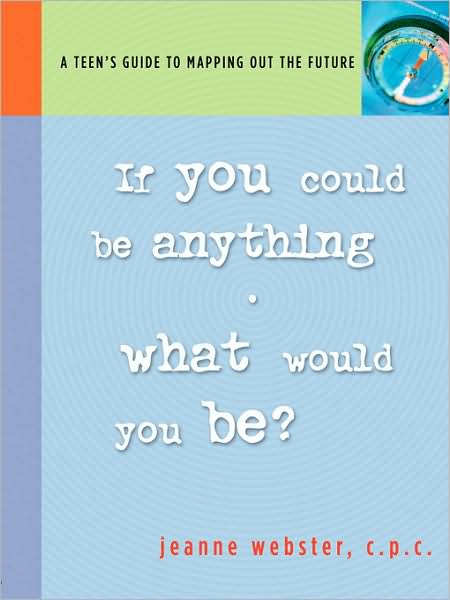 If You Could Be Anything What Would You Be?: A Teen's Guide to Mapping out the Future