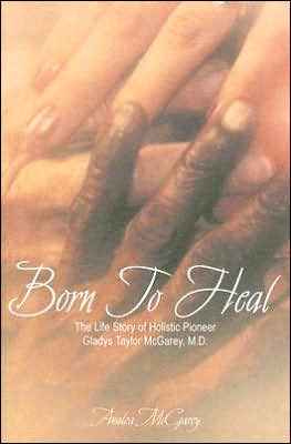 Born to Heal: The Life Story of Holistic Pioneer Gladys Taylor Mcgarey, M.D.