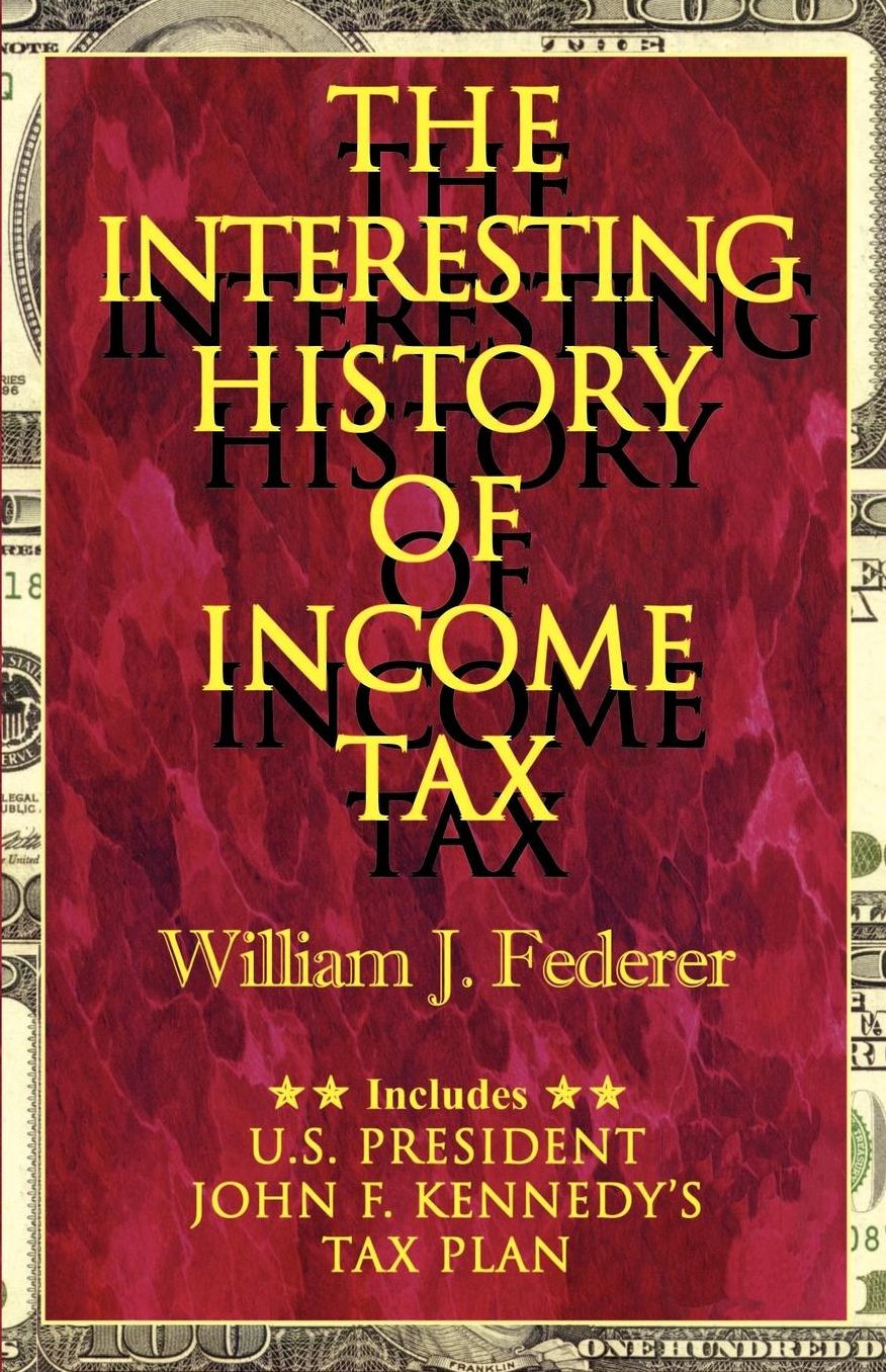 Interesting History of Income Tax: Includes U. S. President John F. Kennedy's Tax Plan